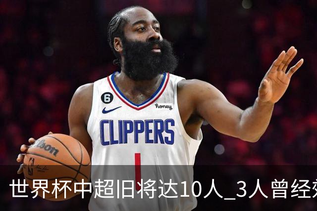 世界杯中超旧将达10人 3人曾经效力国安海港两将